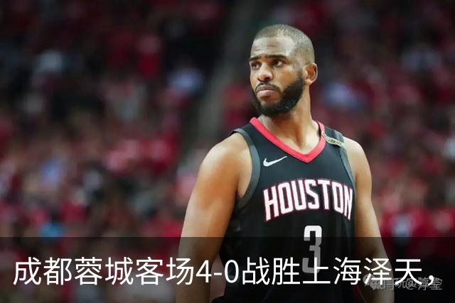 成都蓉城客场4-0战胜上海泽天，晋级足协杯下一轮