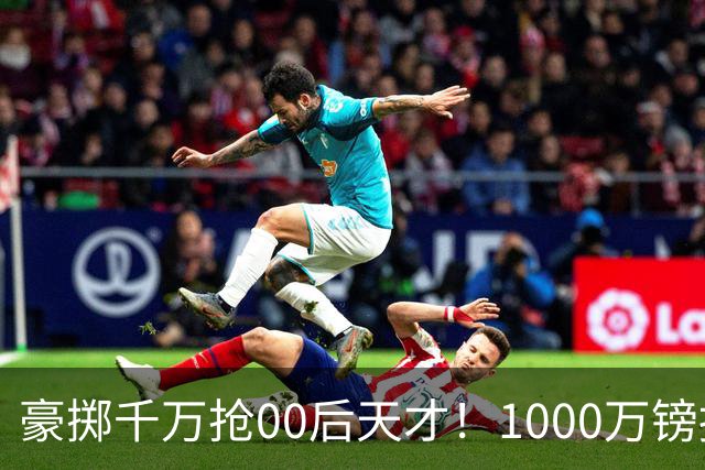 豪掷千万抢00后天才！1000万镑报价受阻，阿森纳补强遇蓝狐强博弈